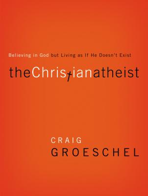 The Christian Atheist: Believing in God But Living as If He Doesn't Exist By Craig Groeschel Cover Image