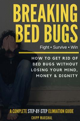 Breaking Bed Bugs: How to Get Rid of Bed Bugs without Losing Your Mind, Money & Dignity Cover Image