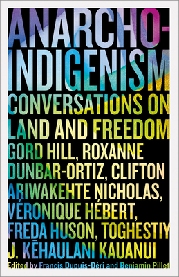 Anarcho-Indigenism: Conversations on Land and Freedom By Francis Dupuis-Déri (Editor), Benjamin Pillet (Editor), Clifton Ariwakehte Nicholas (Contributions by), Roxanne Dunbar-Ortiz (Contributions by), Véronique Hébert (Contributions by), Gord Hill (Contributions by), Freda Huson (Contributions by), J. Kehaulani Kauanui (Contributions by), Toghestiy (Contributions by) Cover Image