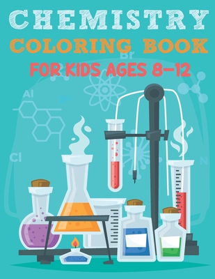 Chemistry Coloring Book For Kids Ages 8-12: Funny Chemistry Coloring Book Full Of Organic And Inorganic Chemical Elements, Moles, Atom, Laboratory Fla Cover Image