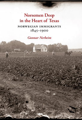 Norsemen Deep in the Heart of Texas: Norwegian Immigrants, 1845–1900 (Tarleton State University Southwestern Studies in the Humanities #31) Cover Image