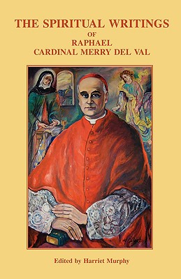 The Spiritual Writings of Raphael Cardinal Merry del Val By Raphael Merry Del Val, Harriet Murphy (Editor) Cover Image