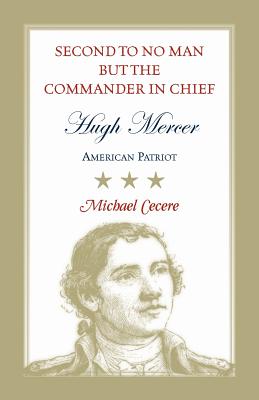Second to No Man but the Commander in Chief, Hugh Mercer: American Patriot By Michael Cecere Cover Image
