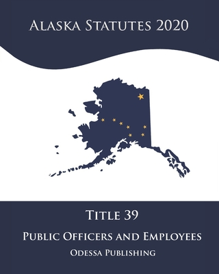 Alaska Statutes 2020 Title 39 Public Officers And Employees Cover Image