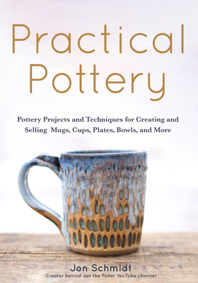 Practical Pottery: 40 Pottery Projects for Creating and Selling Mugs, Cups, Plates, Bowls, and More (Pottery & Ceramics Sculpting Techniq By Jon Schmidt Cover Image