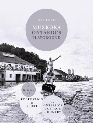 Muskoka Ontario's Playground: A History of Recreation and Sport in Ontario's Cottage Country 1860-1945 Cover Image