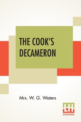 The Cook's Decameron: A Study In Taste Containing Over Two Hundred Recipes For Italian Dishes By W. G. Waters Cover Image