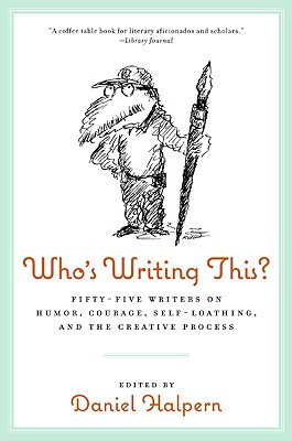 Who's Writing This?: Fifty-five Writers on Humor, Courage, Self-Loathing, and the Creative Process Cover Image