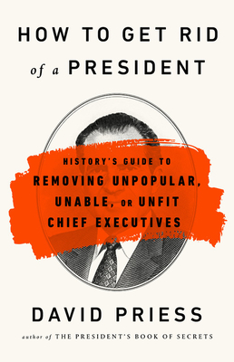 How to Get Rid of a President by David Priess