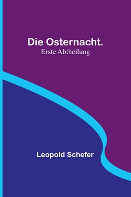 Die Osternacht. Erste Abtheilung By Leopold Schefer Cover Image