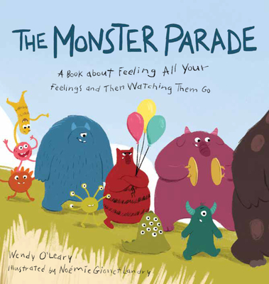 The Monster Parade: A Book about Feeling All Your Feelings and Then Watching Them Go By Wendy O'Leary, Noémie Gionet Landry (Illustrator) Cover Image