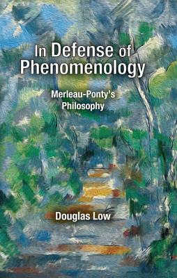 In Defense of Phenomenology: Merleau-Pontys Philosophy By Douglas Low Cover Image