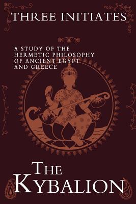 The Kybalion: A Study of the Hermetic Philosophy of Ancient Egypt and Greece By Three Initiates Cover Image