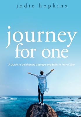 Journey For One: A Guide to Gaining the Courage and Skills to Travel Solo By Jodie Hopkins Cover Image