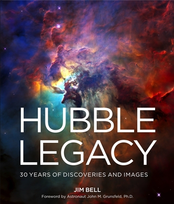 Hubble Legacy: 30 Years of Discoveries and Images By Jim Bell, John M. Grunsfeld (Foreword by) Cover Image