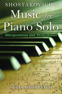 Shostakovich's Music for Piano Solo: Interpretation and Performance (Russian Music Studies) By Sofia Moshevich Cover Image