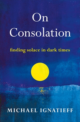 On Consolation: Finding Solace in Dark Times By Michael Ignatieff Cover Image
