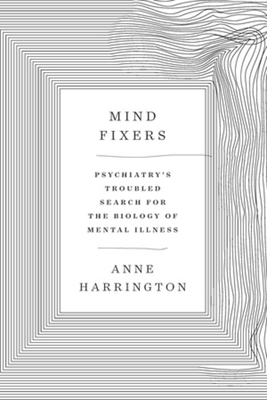 Mind Fixers: Psychiatry's Troubled Search for the Biology of Mental Illness Cover Image