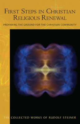 First Steps in Christian Religious Renewal: Preparing the Ground for the Christian Community (Cw 342) (Collected Works of Rudolf Steiner #342) By Rudolf Steiner, Christopher Bamford (Introduction by), Marsha Post (Translator) Cover Image