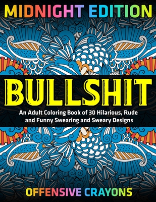Bullshit: An Adult Coloring Book of 30 Hilarious, Rude and Funny Swearing  and Sweary Designs: offensive crayons (Paperback)