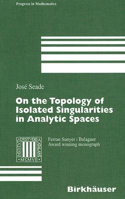 On the Topology of Isolated Singularities in Analytic Spaces (Progress in Mathematics #241) By José Seade Cover Image