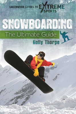 Snowboarding: The Ultimate Guide (Greenwood Guides to Extreme Sports) By Holly Thorpe Cover Image