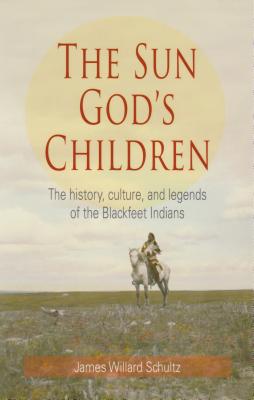 The Sun God's Children: The History of the Blackfeet Indians By James Willard Schultz Cover Image