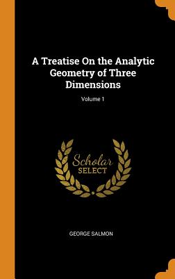 A Treatise On the Analytic Geometry of Three Dimensions; Volume 1 By George Salmon Cover Image