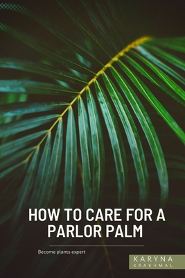 How to Care For a Parlor Palm: Become plants expert By Karyna Krakhmal Cover Image