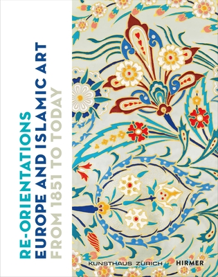 Re-Orientations: Europe and Islamic Art from 1851 to Today Cover Image