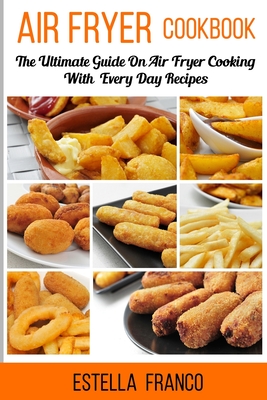 Air Fryer Cookbook: The Ultimate Guide on Air Fryer Cooking with Everyday Recipes Cover Image