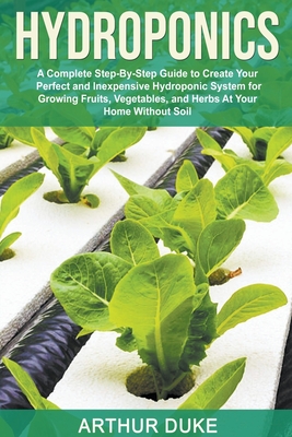 Hydroponics: A Complete Step-By-Step Guide to Create Your Perfect and Inexpensive Hydroponic System for Growing Fruits, Vegetables, Cover Image