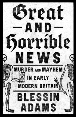 Great and Horrible News: Murder and Mayhem in Early Modern Britain Cover Image