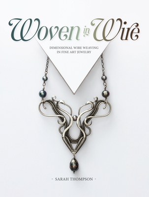 Woven in Wire: Dimensional Wire Weaving in Fine Art Jewelry By Sarah Thompson Cover Image