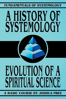 A History of Systemology: Evolution of a Spiritual Science (Fundamentals of Systemology Basic Course #5)