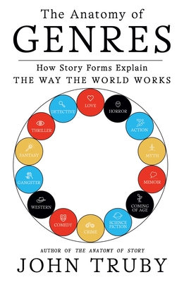 The Anatomy of Genres: How Story Forms Explain the Way the World Works By John Truby Cover Image