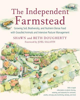 The Independent Farmstead: Growing Soil, Biodiversity, and Nutrient-Dense Food with Grassfed Animals and Intensive Pasture Management By Beth Dougherty, Shawn Dougherty, Joel Salatin (Foreword by) Cover Image