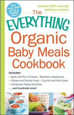 The Everything Organic Baby Meals Cookbook: Includes Apple and Plum ...
