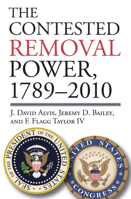 The Contested Removal Power, 1789-2010 (American Political Thought) By J. David Alvis, Jeremy D. Bailey, F. Flagg Taylor IV Cover Image