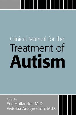 Clinical Manual for the Treatment of Autism By Eric Hollander (Editor), Evdokia Anagnostou (Editor) Cover Image