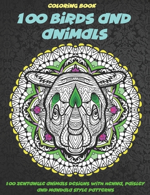 100 Birds and Animals - Coloring Book - 100 Zentangle Animals Designs with Henna, Paisley and Mandala Style Patterns By Sabine Phelps Cover Image