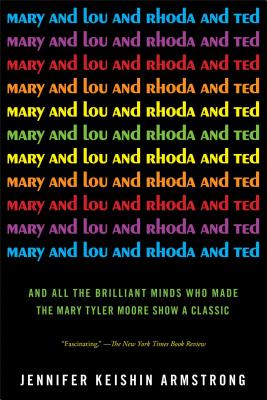 Mary and Lou and Rhoda and Ted: And all the Brilliant Minds Who Made The Mary Tyler Moore Show a Classic By Jennifer Keishin Armstrong Cover Image
