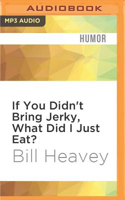 If You Didn't Bring Jerky, What Did I Just Eat?: Misadventures in Hunting, Fishing, and the Wilds of Suburbia By Bill Heavey, Ian Patrick Williams (Read by) Cover Image