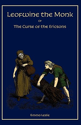 Leofwine the Monk: Or, The Curse of the Ericsons, A Story of a Saxon Family By Emma Leslie, Felter Sc D. H. Friston (Illustrator), Herrick Sheeres &. Symmons Sc (Illustrator) Cover Image