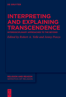 Interpreting and Explaining Transcendence: Interdisciplinary Approaches to the Beyond (Religion and Reason #61) By Robert A. Yelle (Editor), Jenny Ponzo (Editor) Cover Image