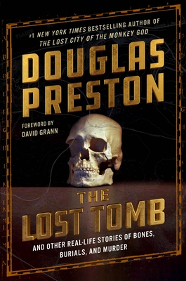 The Lost Tomb: And Other Real-Life Stories of Bones, Burials, and Murder By Douglas Preston, David Grann (Foreword by) Cover Image