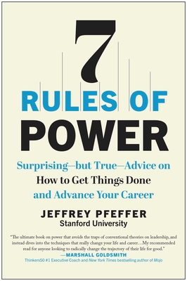 7 Rules of Power: Surprising--but True--Advice on How to Get Things Done and Advance Your Career By Jeffrey Pfeffer Cover Image