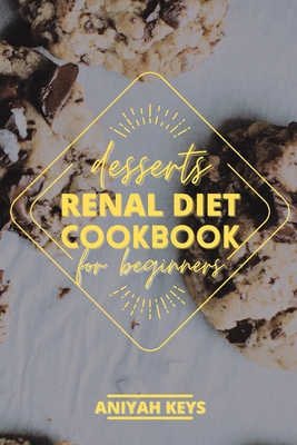Renal Diet Cookbook for Beginners: Diabetic-Friendly Desserts, Sweet Treat Recipe Collection and Quick Easy Recipes Perfect For Curing Cravings For So Cover Image