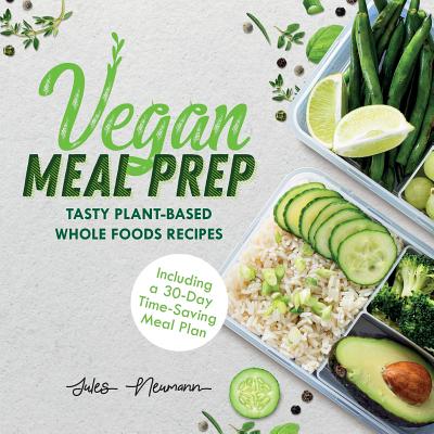 Vegan Meal Prep: Tasty Plant-Based Whole Foods Recipes (Including