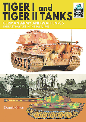 Tiger I and Tiger II Tanks: German Army and Waffen-SS the Last Battles in the East, 1945 (Tankcraft)